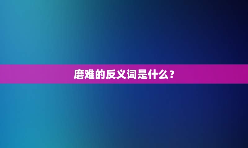 磨难的反义词是什么？