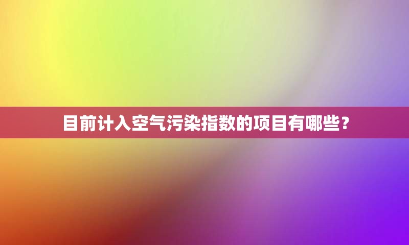 目前计入空气污染指数的项目有哪些？