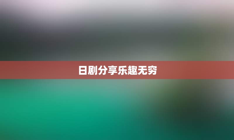 日剧分享乐趣无穷