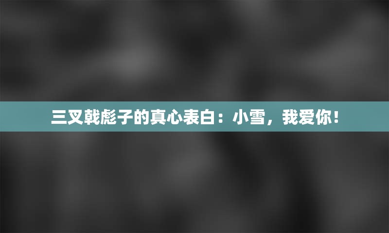 三叉戟彪子的真心表白：小雪，我爱你！