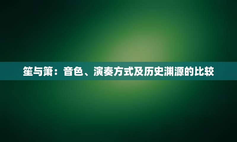 笙与箫：音色、演奏方式及历史渊源的比较