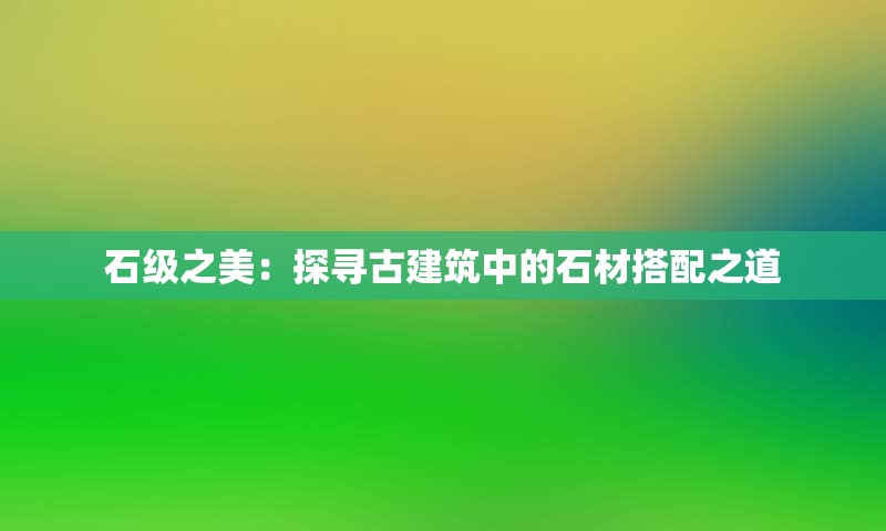 石级之美：探寻古建筑中的石材搭配之道