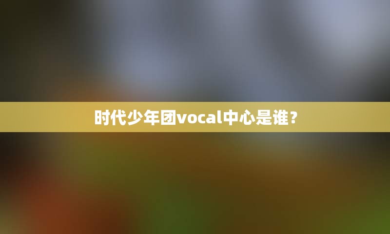 时代少年团vocal中心是谁？