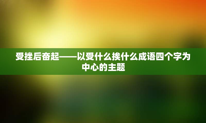 受挫后奋起——以受什么挨什么成语四个字为中心的主题