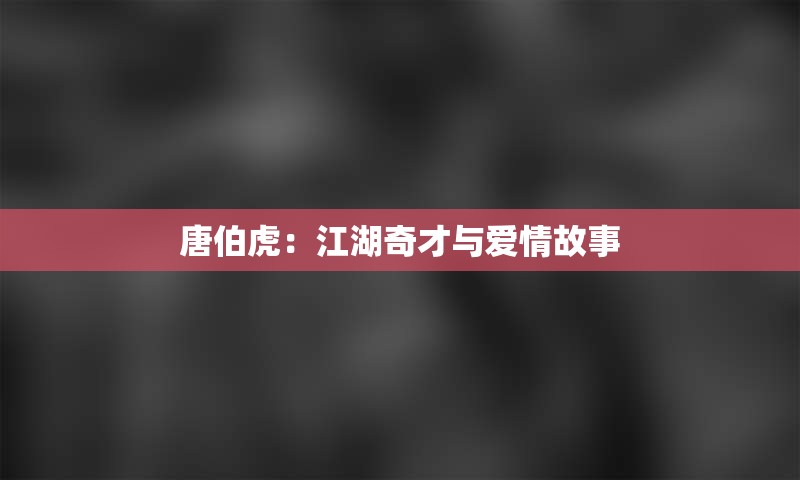 唐伯虎：江湖奇才与爱情故事