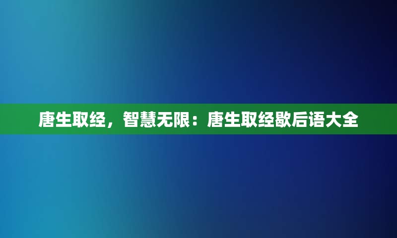 唐生取经，智慧无限：唐生取经歇后语大全