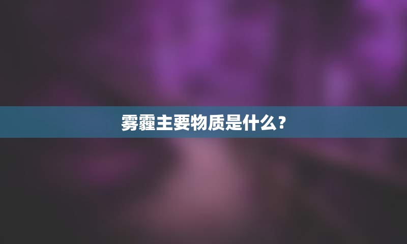 雾霾主要物质是什么？