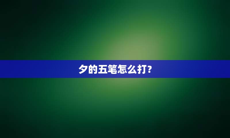 夕的五笔怎么打？