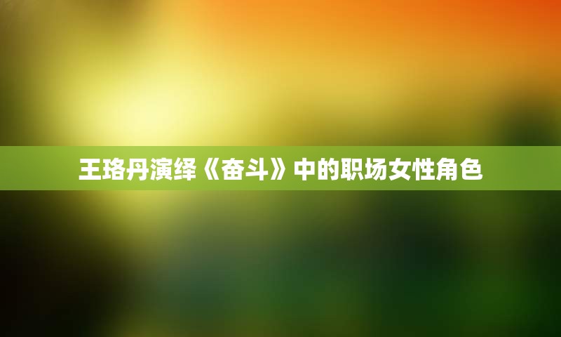 王珞丹演绎《奋斗》中的职场女性角色