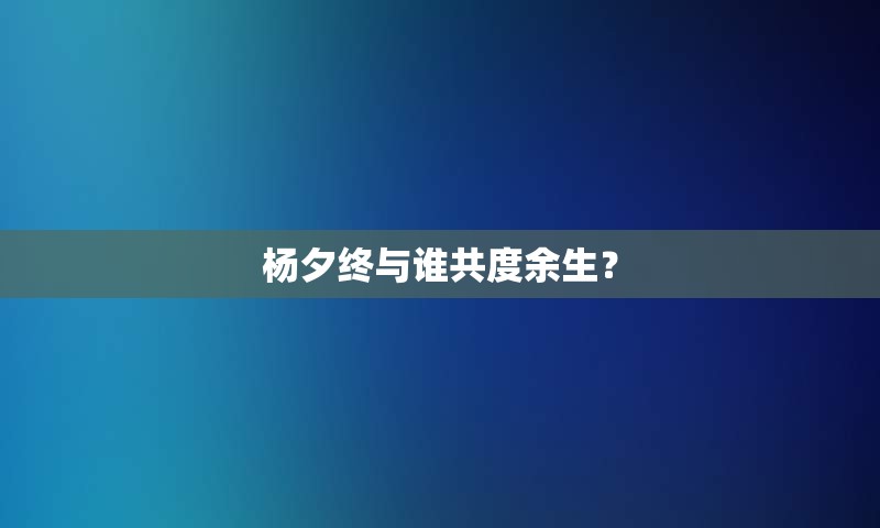 杨夕终与谁共度余生？