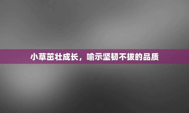 小草茁壮成长，喻示坚韧不拔的品质