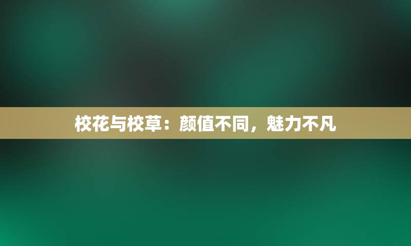 校花与校草：颜值不同，魅力不凡