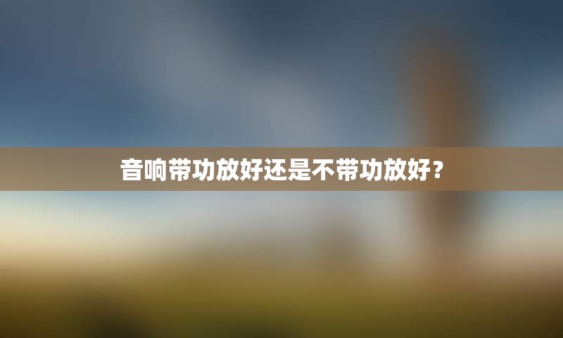 音响带功放好还是不带功放好？