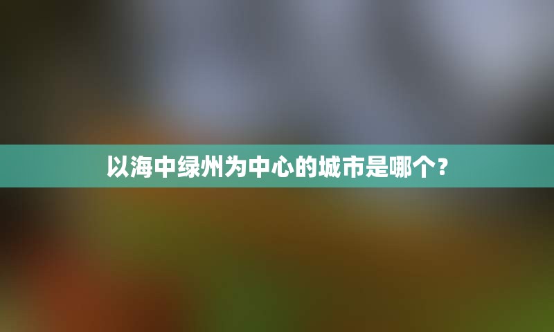 以海中绿州为中心的城市是哪个？