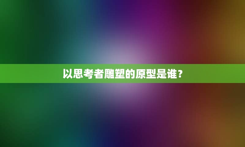 以思考者雕塑的原型是谁？