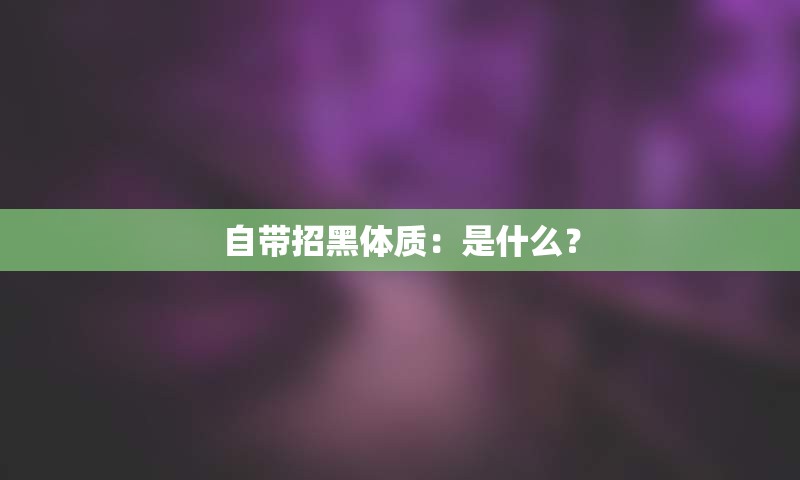 自带招黑体质：是什么？