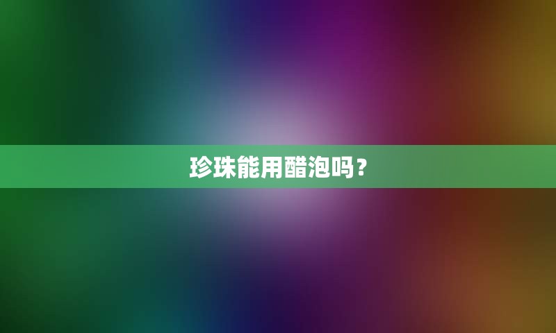 珍珠能用醋泡吗？