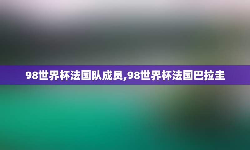 98世界杯法国队成员,98世界杯法国巴拉圭