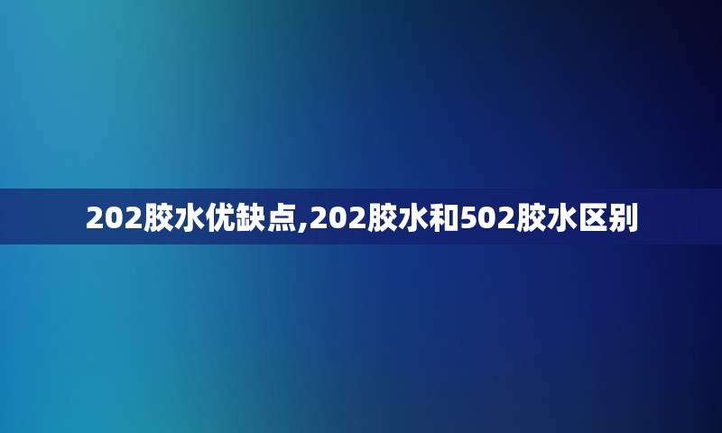 202胶水优缺点,202胶水和502胶水区别