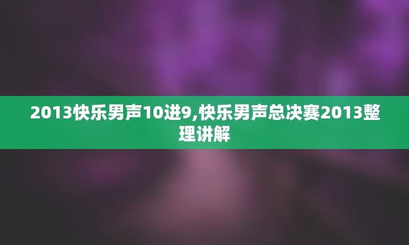 2013快乐男声10进9,快乐男声总决赛2013整理讲解