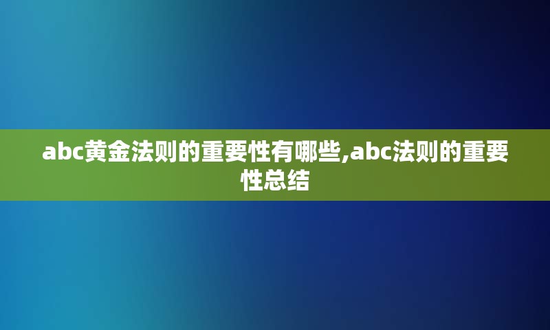 abc黄金法则的重要性有哪些,abc法则的重要性总结