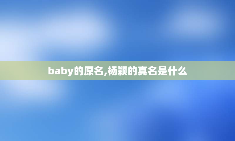 baby的原名,杨颖的真名是什么