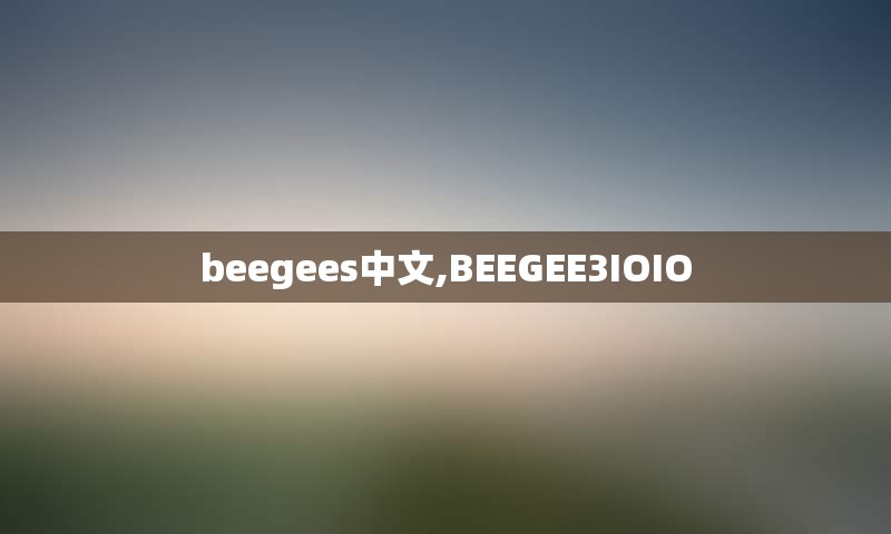 beegees中文,BEEGEE3IOIO