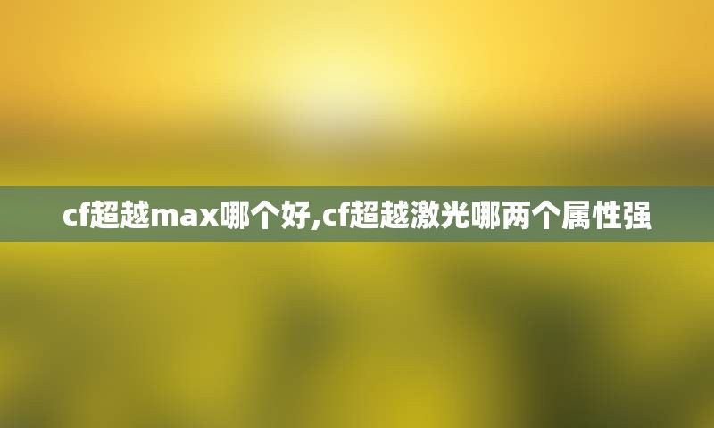 cf超越max哪个好,cf超越激光哪两个属性强