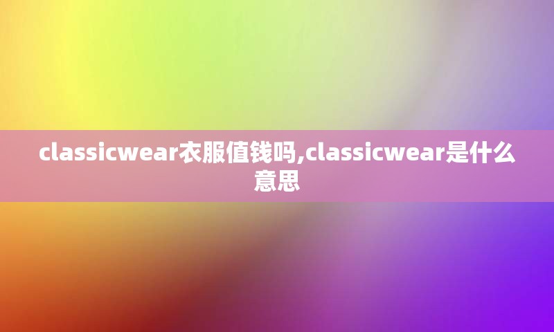 classicwear衣服值钱吗,classicwear是什么意思