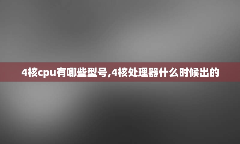 4核cpu有哪些型号,4核处理器什么时候出的