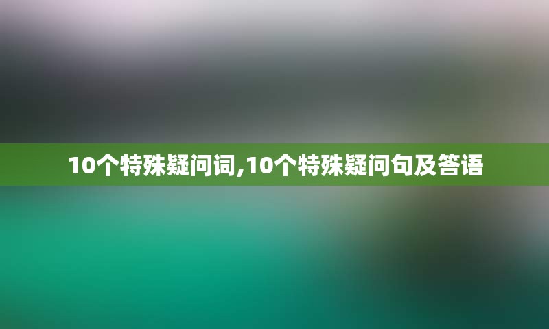 10个特殊疑问词,10个特殊疑问句及答语