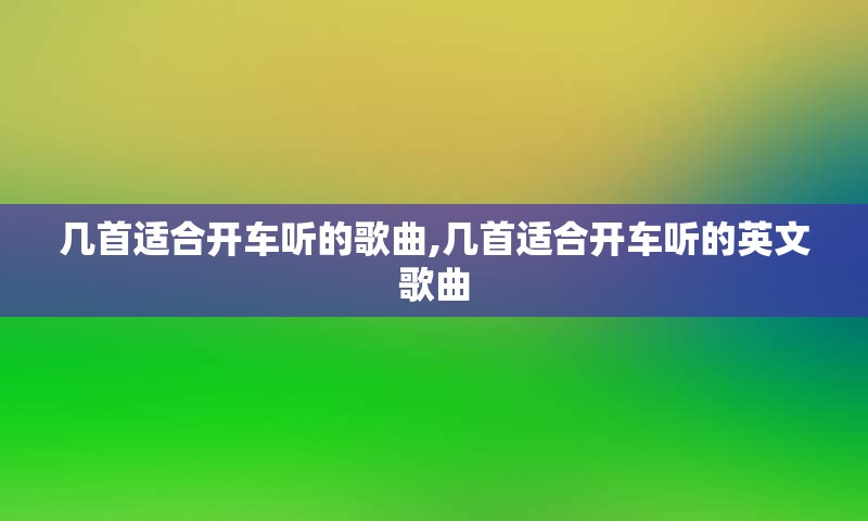 几首适合开车听的歌曲,几首适合开车听的英文歌曲