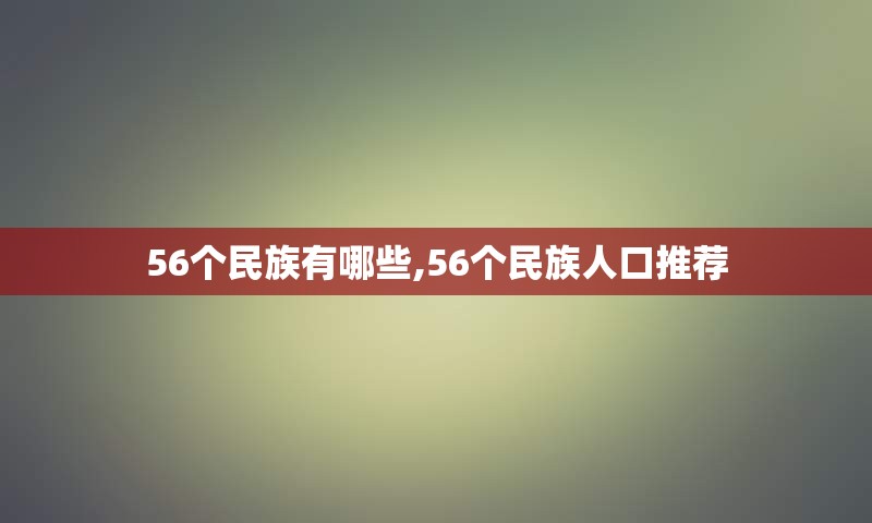 56个民族有哪些,56个民族人口推荐