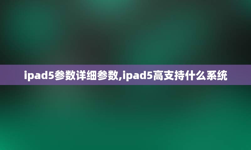 ipad5参数详细参数,ipad5高支持什么系统