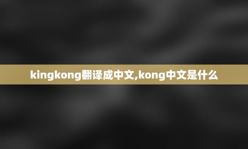 kingkong翻译成中文,kong中文是什么