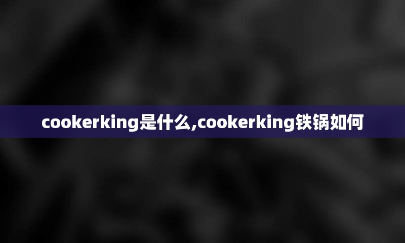 cookerking是什么,cookerking铁锅如何