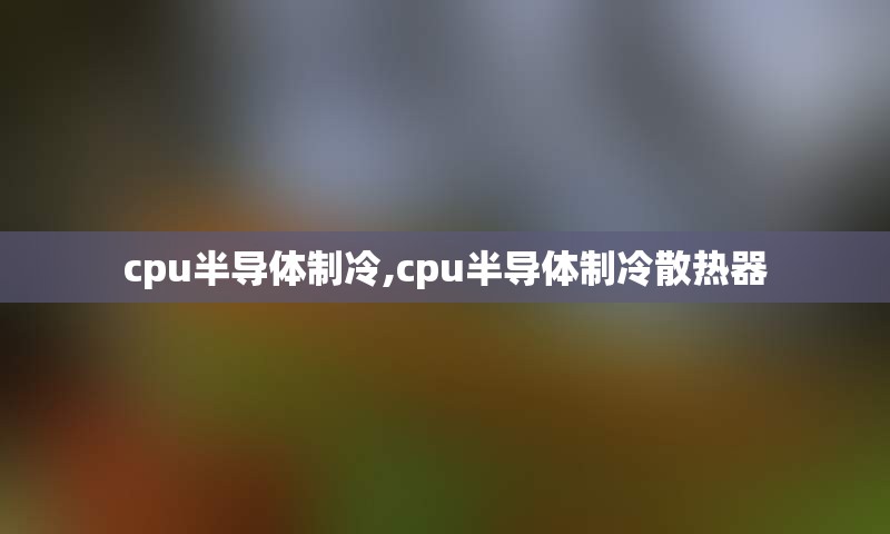 cpu半导体制冷,cpu半导体制冷散热器