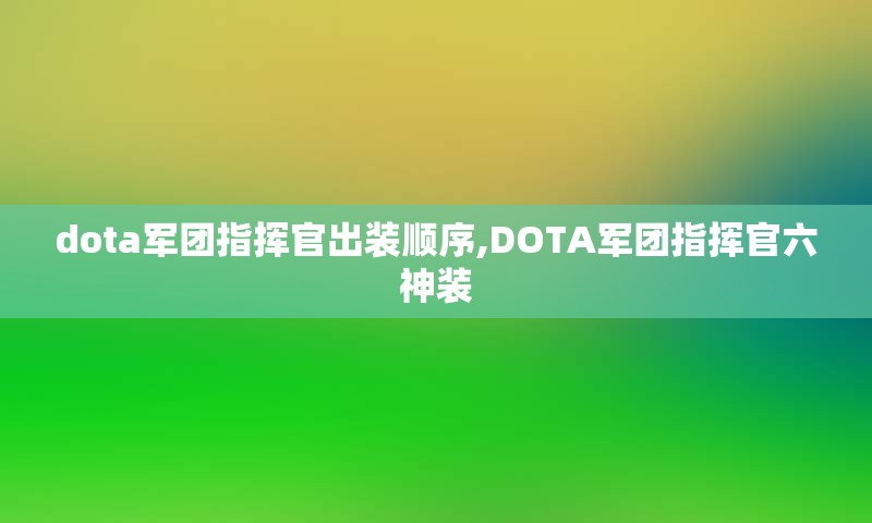 dota军团指挥官出装顺序,DOTA军团指挥官六神装