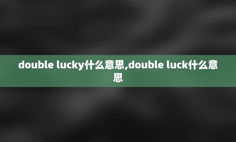 double lucky什么意思,double luck什么意思