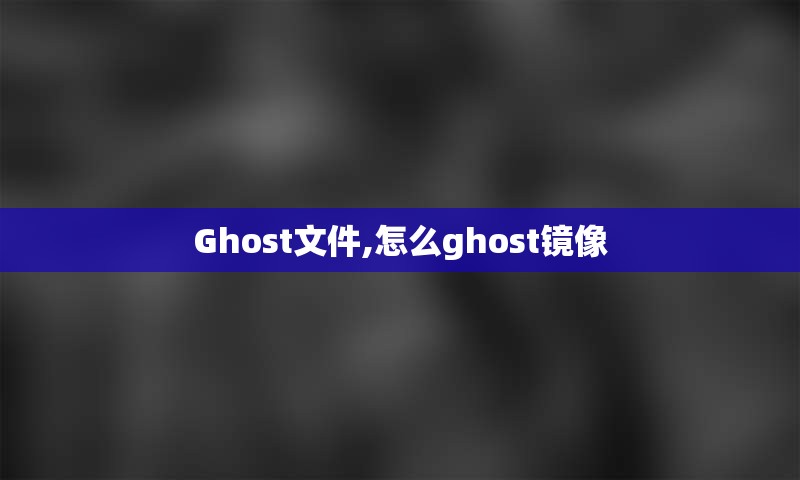 Ghost文件,怎么ghost镜像