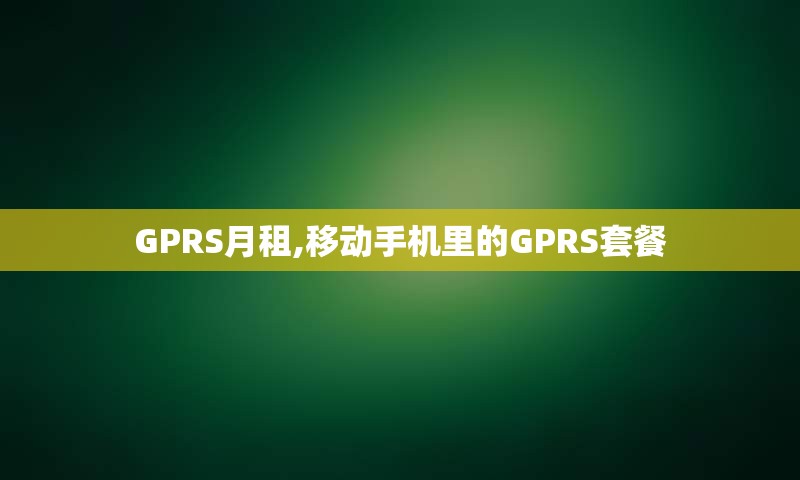 GPRS月租,移动手机里的GPRS套餐