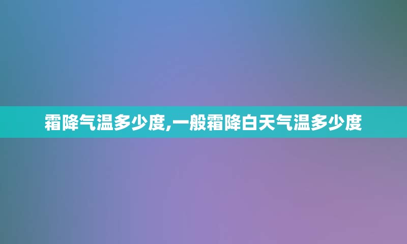 霜降气温多少度,一般霜降白天气温多少度