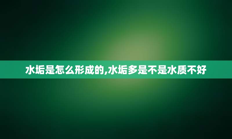 水垢是怎么形成的,水垢多是不是水质不好