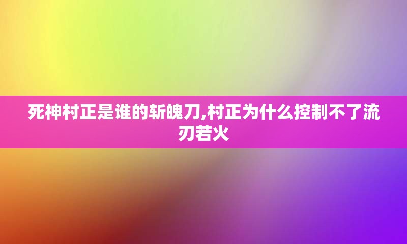 死神村正是谁的斩魄刀,村正为什么控制不了流刃若火