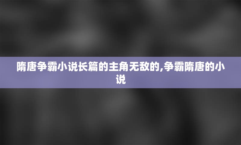 隋唐争霸小说长篇的主角无敌的,争霸隋唐的小说