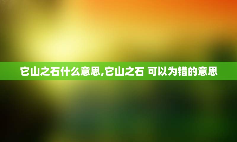 它山之石什么意思,它山之石 可以为错的意思