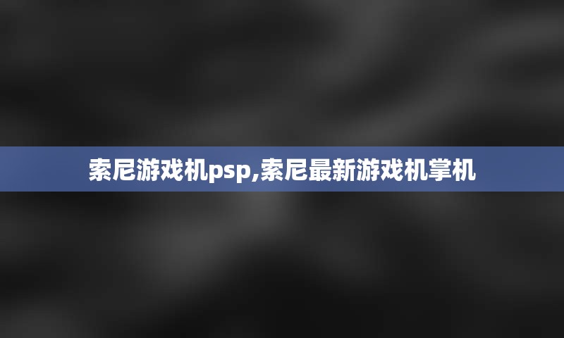 索尼游戏机psp,索尼最新游戏机掌机