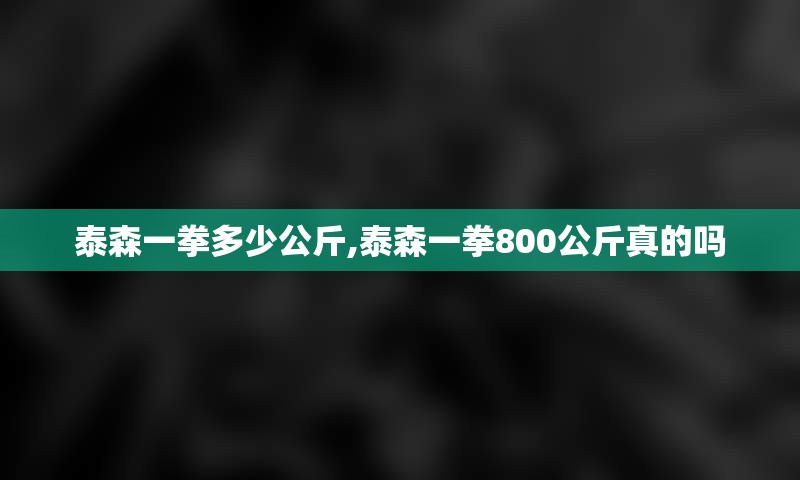 泰森一拳多少公斤,泰森一拳800公斤真的吗