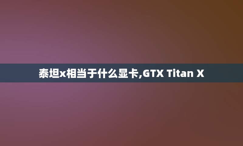 泰坦x相当于什么显卡,GTX Titan X