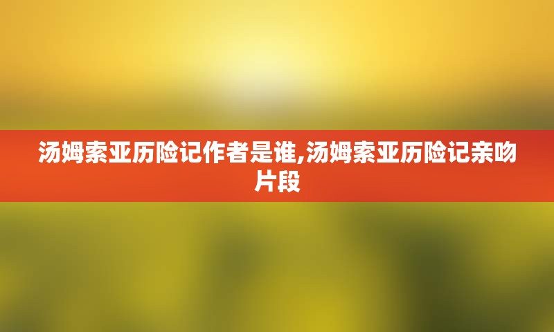 汤姆索亚历险记作者是谁,汤姆索亚历险记亲吻片段